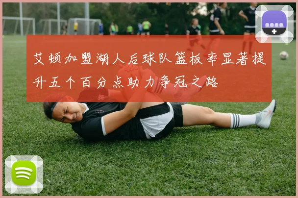 艾顿加盟湖人后球队篮板率显著提升五个百分点助力争冠之路