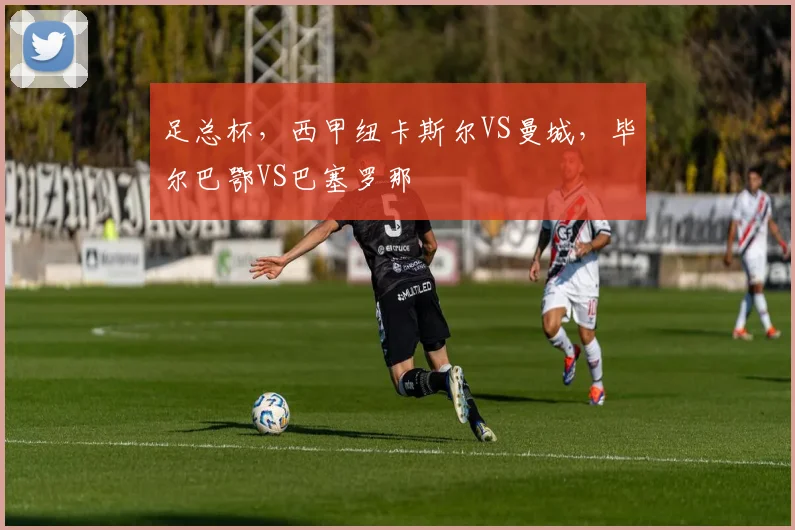 足总杯，西甲纽卡斯尔VS曼城，毕尔巴鄂VS巴塞罗那